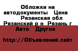 Обложки на автодокументы › Цена ­ 100 - Рязанская обл., Рязанский р-н, Рязань г. Авто » Другое   